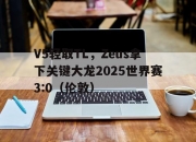 雷火电竞亚洲先驱-V5轻取TL，Zeus拿下关键大龙2025世界赛3:0（伦敦）